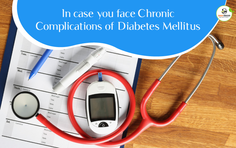 In case you face Chronic Complications of Diabetes Mellitus